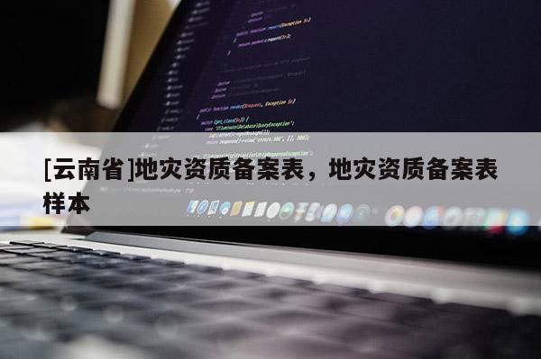 [云南省]地灾资质备案表，地灾资质备案表样本