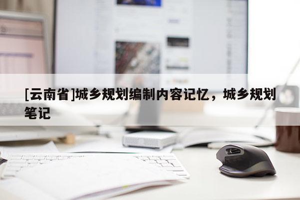 [云南省]城乡规划编制内容记忆，城乡规划笔记