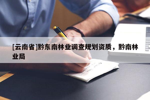 [云南省]黔东南林业调查规划资质，黔南林业局