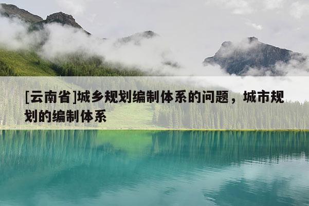 [云南省]城乡规划编制体系的问题，城市规划的编制体系