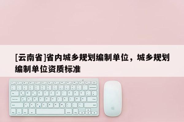 [云南省]省内城乡规划编制单位，城乡规划编制单位资质标准
