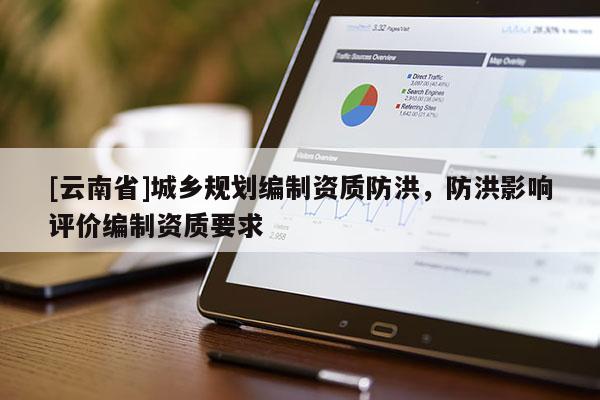 [云南省]城乡规划编制资质防洪，防洪影响评价编制资质要求