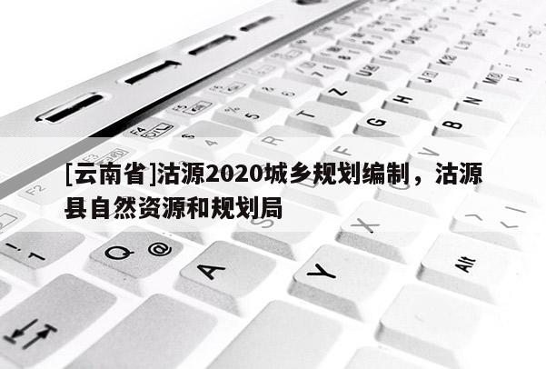 [云南省]沽源2020城乡规划编制，沽源县自然资源和规划局