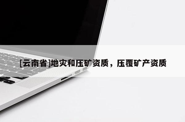 [云南省]地灾和压矿资质，压覆矿产资质