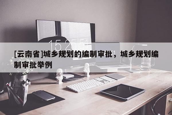 [云南省]城乡规划的编制审批，城乡规划编制审批举例
