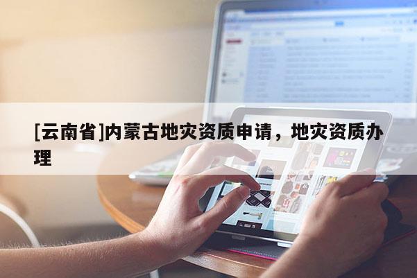 [云南省]内蒙古地灾资质申请，地灾资质办理