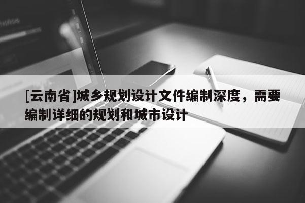 [云南省]城乡规划设计文件编制深度，需要编制详细的规划和城市设计