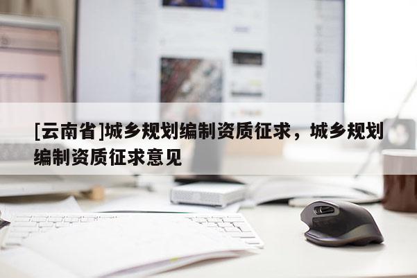 [云南省]城乡规划编制资质征求，城乡规划编制资质征求意见