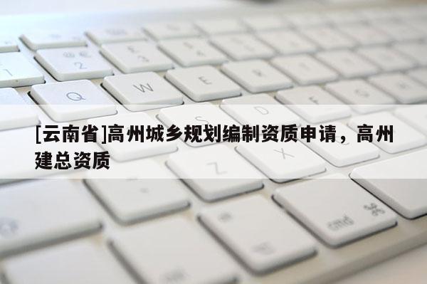 [云南省]高州城乡规划编制资质申请，高州建总资质