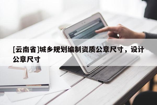 [云南省]城乡规划编制资质公章尺寸，设计公章尺寸