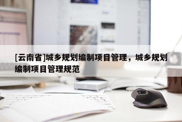 [云南省]城乡规划编制项目管理，城乡规划编制项目管理规范