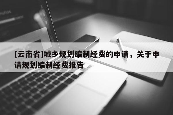 [云南省]城乡规划编制经费的申请，关于申请规划编制经费报告