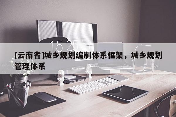 [云南省]城乡规划编制体系框架，城乡规划管理体系