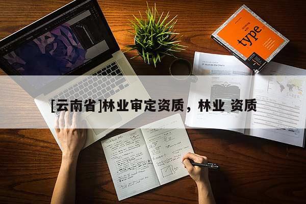 [云南省]林业审定资质，林业 资质