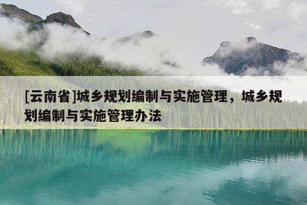 [云南省]城乡规划编制与实施管理，城乡规划编制与实施管理办法