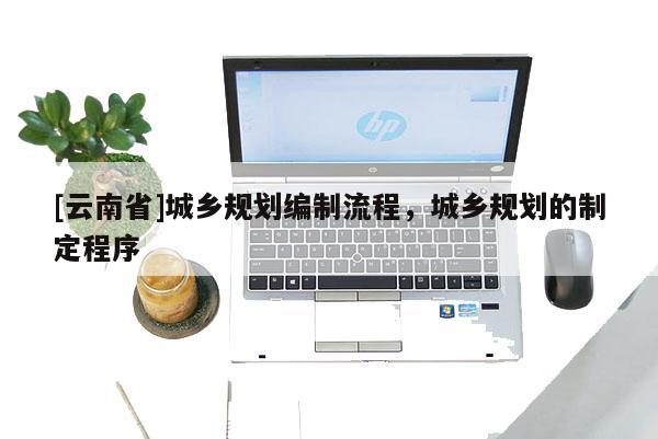[云南省]城乡规划编制流程，城乡规划的制定程序
