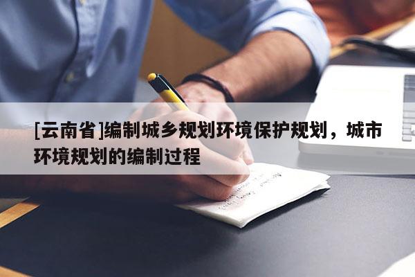 [云南省]编制城乡规划环境保护规划，城市环境规划的编制过程