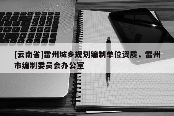 [云南省]雷州城乡规划编制单位资质，雷州市编制委员会办公室