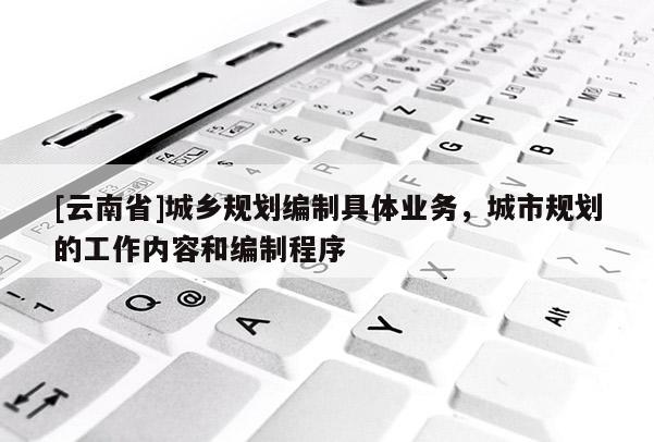 [云南省]城乡规划编制具体业务，城市规划的工作内容和编制程序