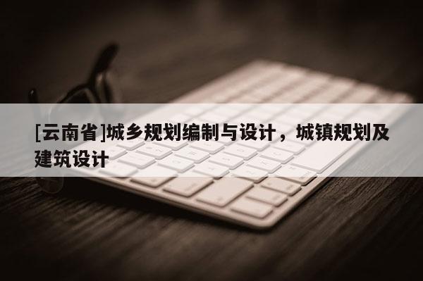[云南省]城乡规划编制与设计，城镇规划及建筑设计