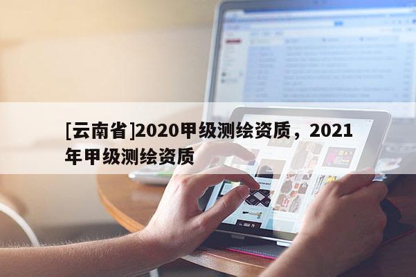 [云南省]2020甲级测绘资质，2021年甲级测绘资质