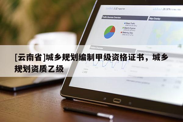 [云南省]城乡规划编制甲级资格证书，城乡规划资质乙级