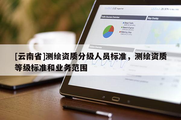 [云南省]测绘资质分级人员标准，测绘资质等级标准和业务范围