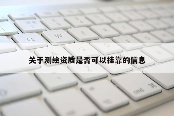 关于测绘资质是否可以挂靠的信息