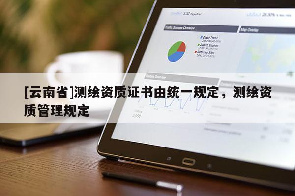 [云南省]测绘资质证书由统一规定，测绘资质管理规定