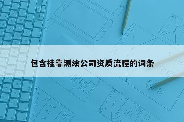 包含挂靠测绘公司资质流程的词条