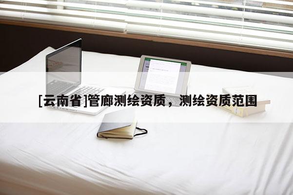 [云南省]管廊测绘资质，测绘资质范围