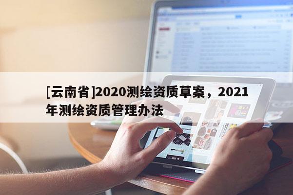 [云南省]2020测绘资质草案，2021年测绘资质管理办法