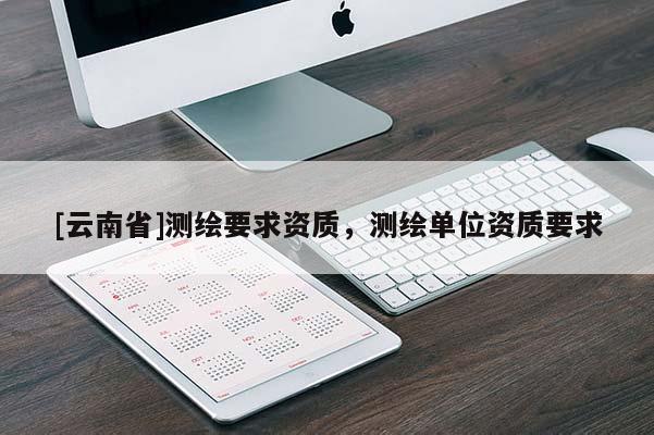 [云南省]测绘要求资质，测绘单位资质要求