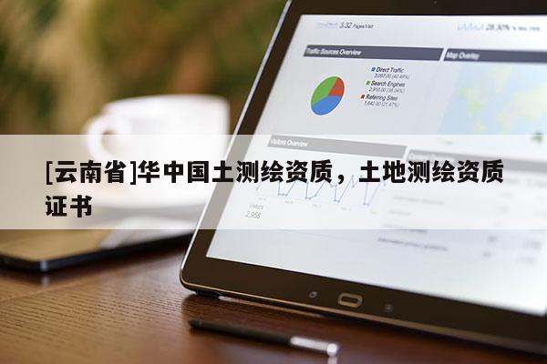 [云南省]华中国土测绘资质，土地测绘资质证书