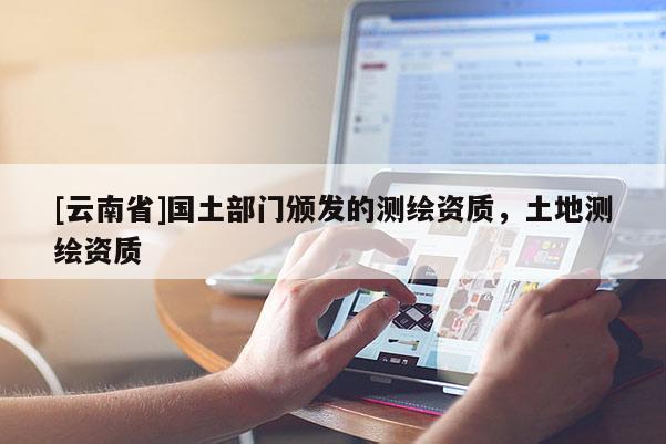 [云南省]国土部门颁发的测绘资质，土地测绘资质