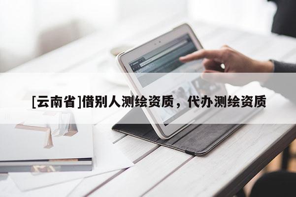 [云南省]借别人测绘资质，代办测绘资质