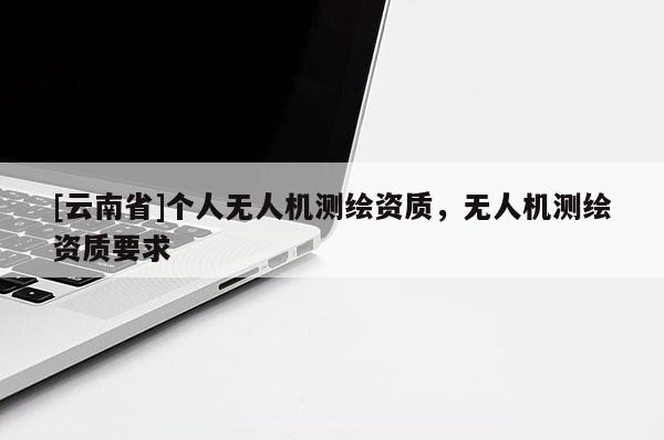 [云南省]个人无人机测绘资质，无人机测绘资质要求