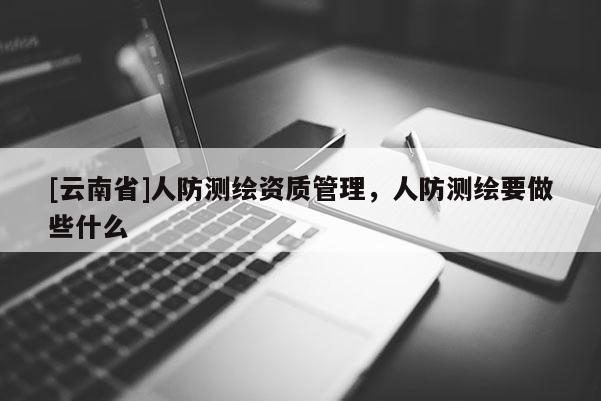 [云南省]人防测绘资质管理，人防测绘要做些什么