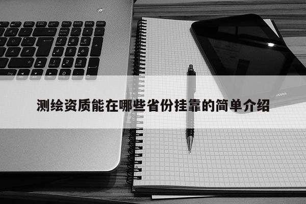 测绘资质能在哪些省份挂靠的简单介绍