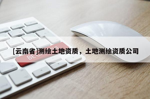 [云南省]测绘土地资质，土地测绘资质公司