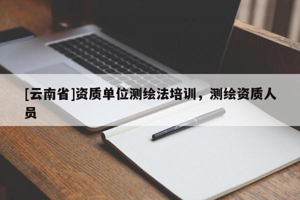 [云南省]资质单位测绘法培训，测绘资质人员