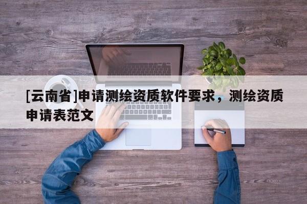 [云南省]申请测绘资质软件要求，测绘资质申请表范文