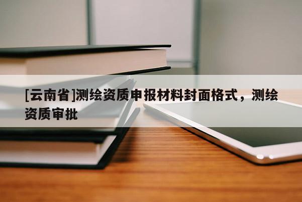 [云南省]测绘资质申报材料封面格式，测绘资质审批