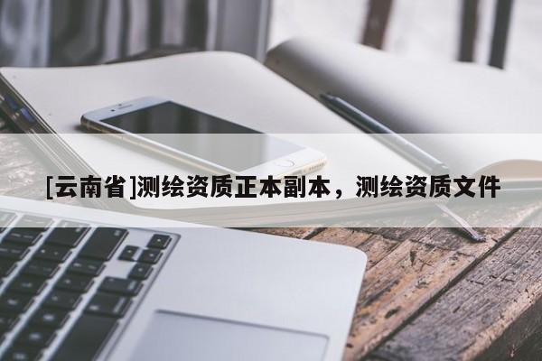 [云南省]测绘资质正本副本，测绘资质文件
