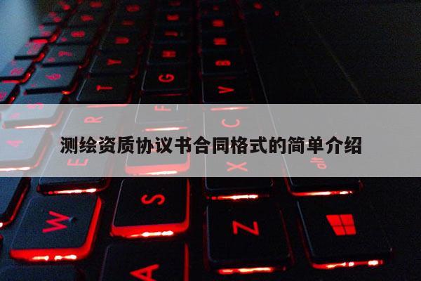 测绘资质协议书合同格式的简单介绍