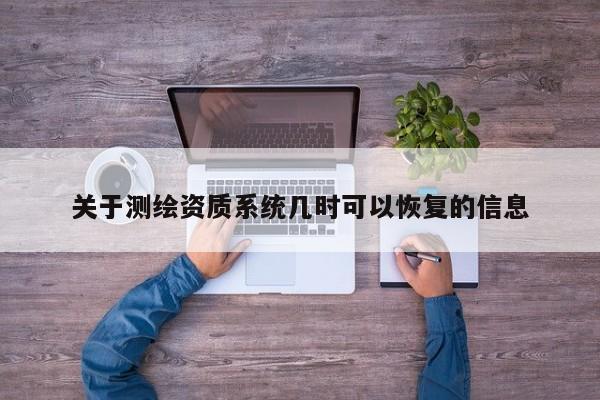 关于测绘资质系统几时可以恢复的信息