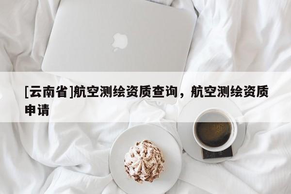 [云南省]航空测绘资质查询，航空测绘资质申请