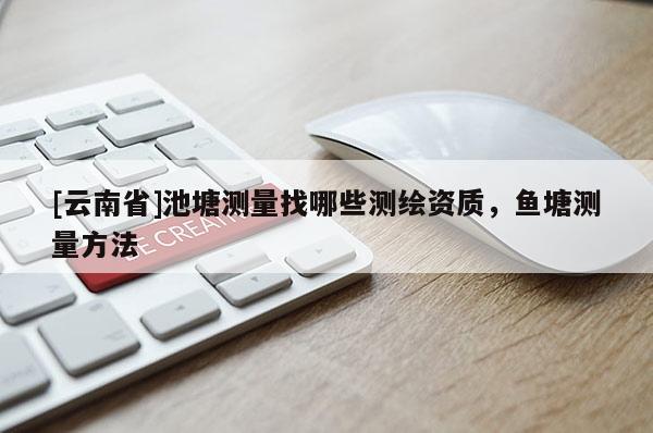 [云南省]池塘测量找哪些测绘资质，鱼塘测量方法
