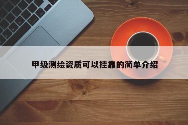 甲级测绘资质可以挂靠的简单介绍