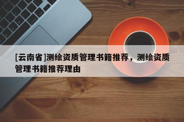 [云南省]测绘资质管理书籍推荐，测绘资质管理书籍推荐理由